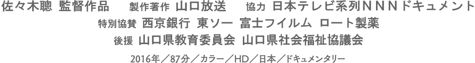 佐々木聴 監督作品 製作著作：山口放送 協力：日本テレビ系列 NNNドキュメント 2016年／87分／カラー／HD／日本／ドキュメンタリー