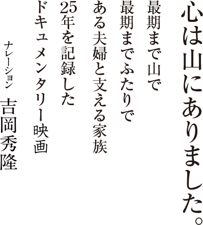 心は山にありました。最期まで山で 最期までふたりで ある夫婦とその家族、25年を記録した奇跡のドキュメンタリー ナレーション 吉岡秀隆