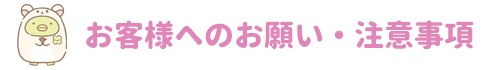 お客様へのお願い・注意事項